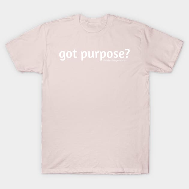 Got Purpose? Good! T-Shirt by CHARLESTON GOOD GEAR